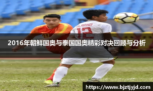 2016年朝鲜国奥与泰国国奥精彩对决回顾与分析