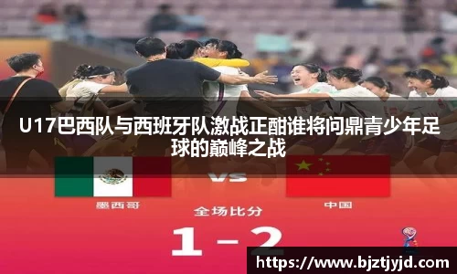 U17巴西队与西班牙队激战正酣谁将问鼎青少年足球的巅峰之战