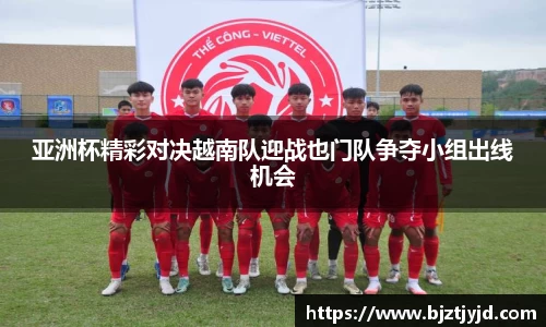 亚洲杯精彩对决越南队迎战也门队争夺小组出线机会