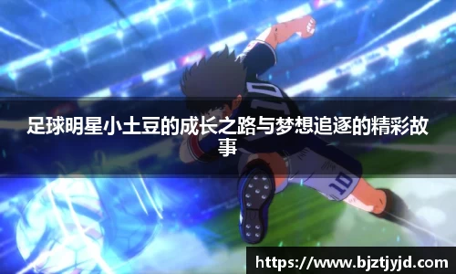 足球明星小土豆的成长之路与梦想追逐的精彩故事