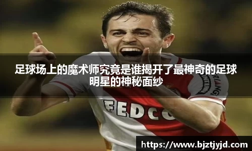 足球场上的魔术师究竟是谁揭开了最神奇的足球明星的神秘面纱
