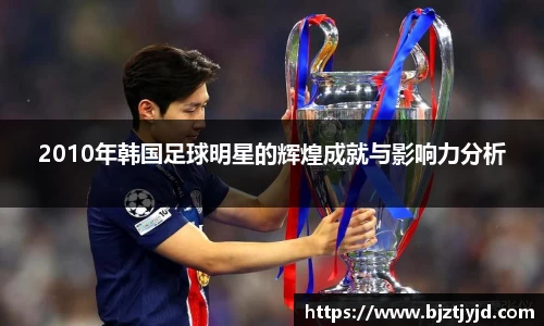 2010年韩国足球明星的辉煌成就与影响力分析