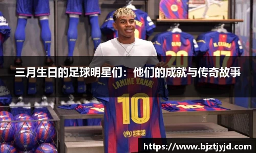 三月生日的足球明星们：他们的成就与传奇故事