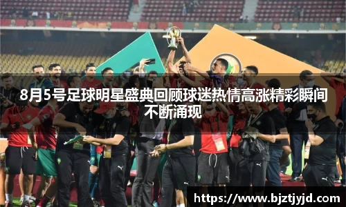 8月5号足球明星盛典回顾球迷热情高涨精彩瞬间不断涌现
