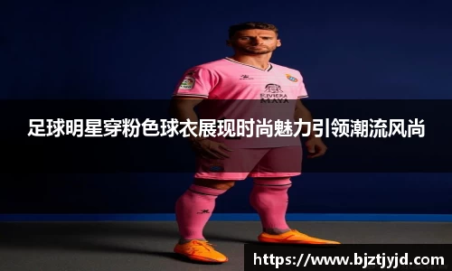 足球明星穿粉色球衣展现时尚魅力引领潮流风尚